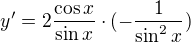 $y' = 2\frac{\cos x}{\sin x}\cdot (- \frac{1}{\sin^{2}x}) $