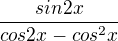 $\frac{sin2x}{cos2x-cos^{2}x}$