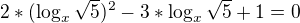 $2*(\log_x{\sqrt{5})^{2}-3*\log_x{\sqrt{5}+1}}=0$