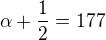 $\alpha + \frac{1}{2} = 177$