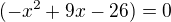 $(-x^2+9 x-26)=0$