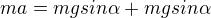 $ma=mgsin\alpha+mgsin\alpha$