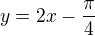 $y=2x - \frac{\pi }{4}$