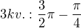 $3 kv.: \frac{3}{2}\pi - \frac{\pi}{4}$