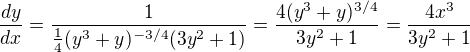 $\frac{dy}{dx}=\frac{1}{\frac 14 (y^3+y)^{-3/4} (3y^2+1)}=\frac{4(y^3+y)^{3/4}}{3y^2+1}=\frac{4x^3}{3y^2+1}$