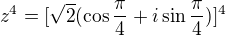 $z^4=[\sqrt2(\cos{\frac{\pi}{4}}+i\sin{\frac{\pi}{4}})]^4$