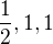 $\frac{1}{2}, 1, 1$