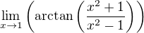 $\lim_{x\to1}\left(\arctan\left(\frac{x^2+1}{x^2-1}\right)\right)$