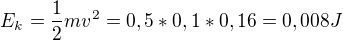 $E_{k}= \frac{1}{2}mv^{2}=0,5*0,1*0,16=0,008 J$