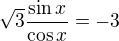 $\sqrt3\frac{\sin x}{\cos x}=-3$