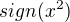 $sign(x^{2})$