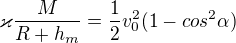 $\varkappa \frac{M}{R+h_{m}} = \frac{1}{2}v_{0}^{2}(1-cos^{2}\alpha )$