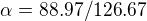 $\alpha =88.97/126.67$