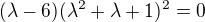$(\lambda-6)(\lambda^{2} +\lambda +1)^{2}=0$