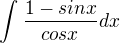 $\int_{}^{}\frac{1-sin x}{cos x}dx$