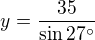 $y=\frac{35}{\sin 27^{\circ}}$