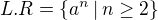 $L.R=\{a^n\,|\, n\ge2\}$