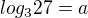 $log_{3}{27}=a$