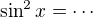 $\sin^2x = \cdots $