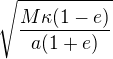 $\sqrt{\frac{M\kappa(1-e)}{a(1+e)}}$