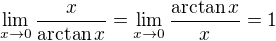 $\lim_{x \to 0} \frac{x}{\arctan x} = \lim_{x \to 0} \frac{\arctan x}{x} = 1$