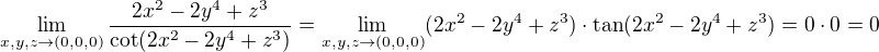 $\lim_{x,y,z \to (0,0,0)} \frac{{2{x^2} - 2{y^4} + {z^3}}}{{\cot(2{x^2} - 2{y^4} + {z^3})}} = \lim_{x,y,z \to (0,0,0)} (2x^2 - 2y^4 + z^3)\cdot \tan(2x^2 - 2y^4 + z^3) = 0\cdot 0=0$