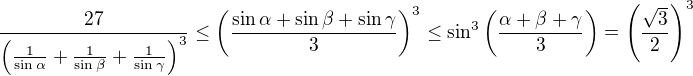 $\frac{27}{\left (\frac{1}{\sin\alpha}+\frac{1}{\sin\beta}+\frac{1}{\sin\gamma}\right )^3} \leq \( \frac{\sin \alpha + \sin \beta + \sin \gamma}{3} \)^3 \leq \sin^3 \( \frac{\alpha + \beta + \gamma}{3} \) = \( \frac{\sqrt{3}}{2} \)^3$