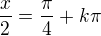 $\frac x2=\frac\pi4+k\pi$