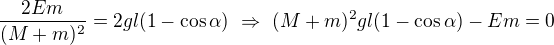 $\frac{2Em}{(M+m)^2}=2gl(1-\cos\alpha)\ \Rightarrow\ (M+m)^2gl(1-\cos\alpha)-Em=0$