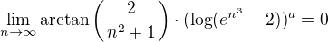 $\lim_{n\to\infty}\arctan\left(\frac{2}{n^2+1}\right)\cdot(\log (e^{n^3}-2))^a=0$