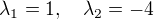 $\lambda_1 = 1, \quad \lambda_2 = -4$