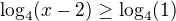 $\log_{4}(x-2)\ge \log_{4}(1)$