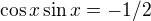 $\cos x \sin x=-1/2$