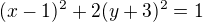 $( x - 1)^{2 } + 2 (y + 3)^{2} = 1$