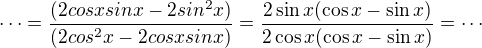 $\cdots=\frac{(2cosxsinx - 2sin^2x)}{(2cos^2x - 2cosxsinx)} =\frac{2\sin x(\cos x - \sin x)}{2\cos x(\cos x - \sin x)} =\cdots$