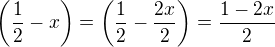 $\bigg(\frac{1}{2} -x\bigg) = \bigg(\frac{1}{2} - \frac{2x}{2}\bigg) = \frac{1-2x}{2}$