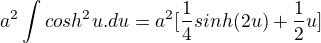 $a^{2}\int_{}^{}cosh^{2}u.du=a^{2}[\frac{1}{4}sinh(2u)+\frac{1}{2}u] $