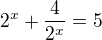 $2^x+\frac{4}{2^x } =5$