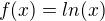 $f(x) = ln(x)$
