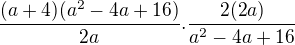 $\frac{(a+4)(a^2-4a+16)}{2a}.\frac{2(2a)}{a^2-4a+16}$
