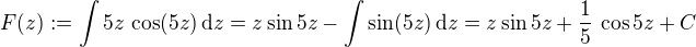 $F(z) := \int 5z\,\cos (5z)\,\mathrm{d}z = z \sin 5z - \int \sin (5z)\,\mathrm{d}z = z \sin 5z + \frac{1}{5}\,\cos 5z + C$