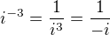 $i^{-3} =\frac{1}{i^{3}}=\frac{1}{-i}$