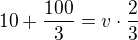 $10+\frac{100}{3}=v\cdot \frac{2}{3}$