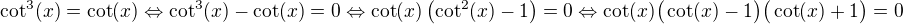 kopírovat do textarea $\cot^3(x)=\cot(x)\Leftrightarrow\cot^3(x)-\cot(x)=0\Leftrightarrow\cot(x)\(\cot^2(x)-1\)=0\Leftrightarrow\cot(x)\big(\cot(x)-1\big)\big(\cot(x)+1\big)=0$