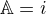 $\mathbb{A}=i$