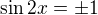 $\sin 2x =\pm 1$