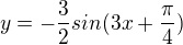$y=-\frac{3}{2}sin(3x+\frac{\pi }{4})$