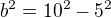 $b^{2}=10^{2}-5^{2}$
