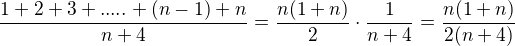 $\frac{1+2+3+.....+(n-1)+n}{n+4}=\frac{n(1+n)}2\cdot\frac1{n+4}=\frac{n(1+n)}{2(n+4)}$