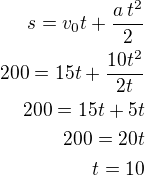$s=v_0t+\frac{a\,t^2}{2}\\200=15t+\frac{10t^2}{2t}\\200=15t+5t\\200=20t\\t=10$